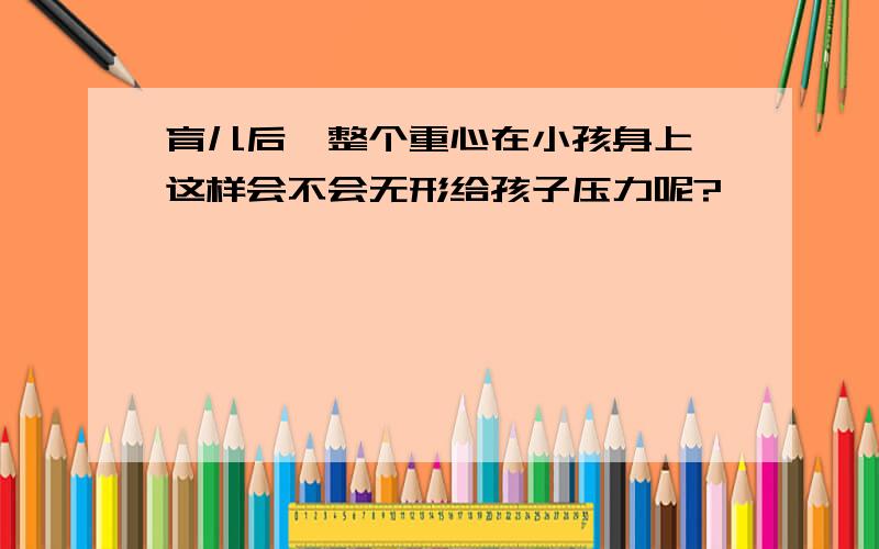 育儿后,整个重心在小孩身上,这样会不会无形给孩子压力呢?