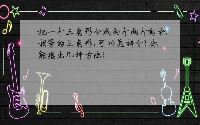 把一个三角形分成两个两个面积相等的三角形,可以怎样分?你能想出几种方法?