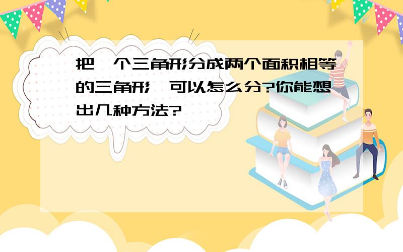 把一个三角形分成两个面积相等的三角形,可以怎么分?你能想出几种方法?