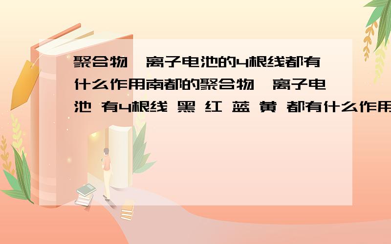 聚合物锂离子电池的4根线都有什么作用南都的聚合物锂离子电池 有4根线 黑 红 蓝 黄 都有什么作用呀