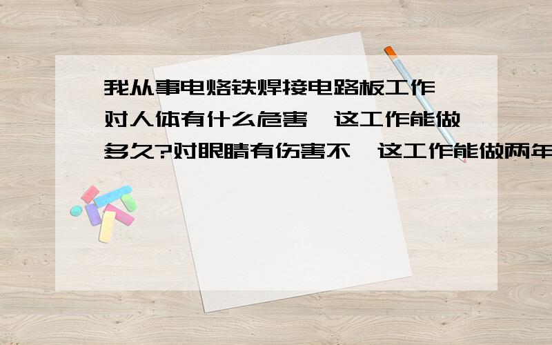 我从事电烙铁焊接电路板工作,对人体有什么危害,这工作能做多久?对眼睛有伤害不,这工作能做两年吗?