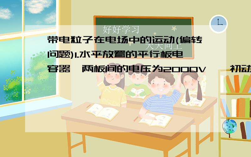 带电粒子在电场中的运动(偏转问题)1.水平放置的平行板电容器,两板间的电压为2000V,一初动能为1000eV的电子,从电容器边缘距两板等远处以v0沿水平方向进入电容器,飞出时恰好从一板的另一端