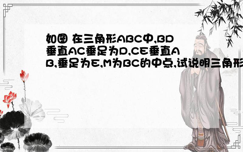 如图 在三角形ABC中,BD垂直AC垂足为D,CE垂直AB,垂足为E,M为BC的中点,试说明三角形MDE为等腰三角形