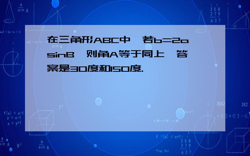 在三角形ABC中,若b=2asinB,则角A等于同上,答案是30度和150度.