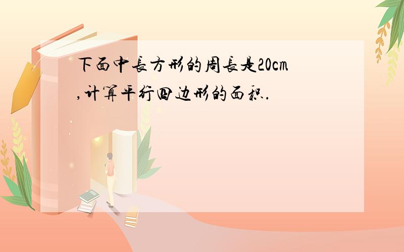 下面中长方形的周长是20cm,计算平行四边形的面积.