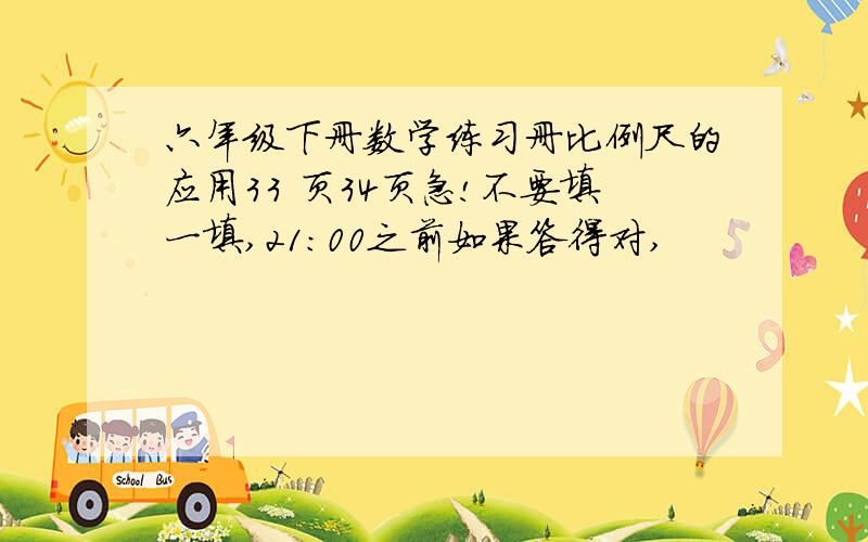 六年级下册数学练习册比例尺的应用33 页34页急!不要填一填,21：00之前如果答得对,