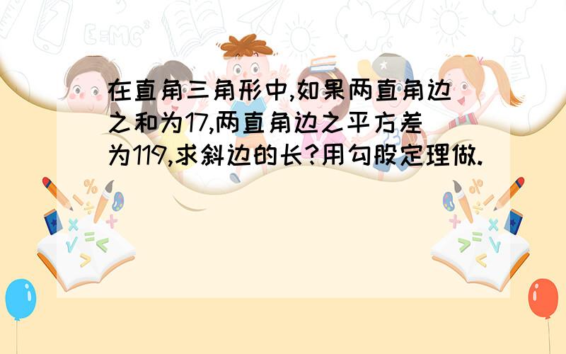 在直角三角形中,如果两直角边之和为17,两直角边之平方差为119,求斜边的长?用勾股定理做.