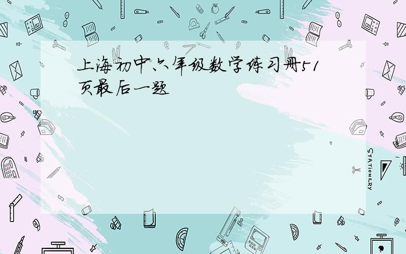 上海初中六年级数学练习册51页最后一题