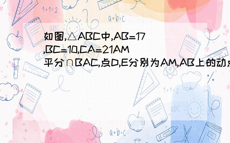 如图,△ABC中,AB=17,BC=10,CA=21AM平分∩BAC,点D,E分别为AM,AB上的动点,则BD+DE的最小值是( )