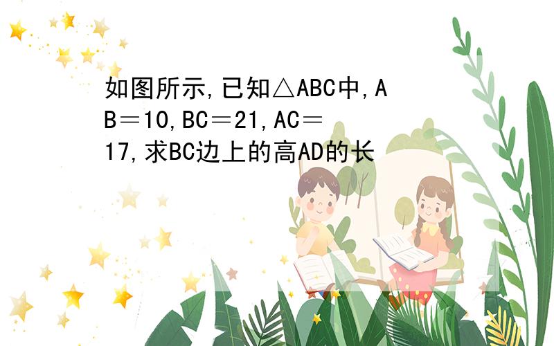 如图所示,已知△ABC中,AB＝10,BC＝21,AC＝17,求BC边上的高AD的长