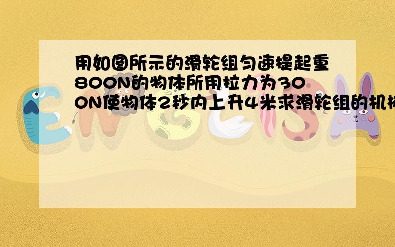 用如图所示的滑轮组匀速提起重800N的物体所用拉力为300N使物体2秒内上升4米求滑轮组的机械效率拉力做功的功率