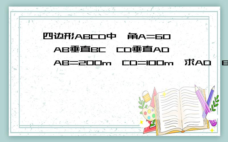 四边形ABCD中,角A=60,AB垂直BC,CD垂直AD,AB=200m,CD=100m,求AD,BC的长.