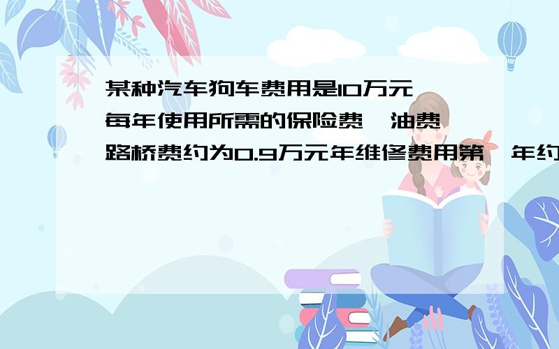 某种汽车狗车费用是10万元,每年使用所需的保险费,油费,路桥费约为0.9万元年维修费用第一年约是0.2万元,以后逐年增加0.2万元,这种汽车使用多少年时,他的年平均费用最少?