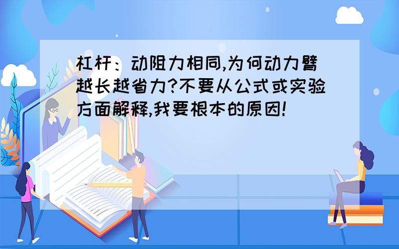 杠杆：动阻力相同,为何动力臂越长越省力?不要从公式或实验方面解释,我要根本的原因!