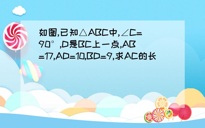 如图,已知△ABC中,∠C=90°,D是BC上一点,AB=17,AD=10,BD=9,求AC的长