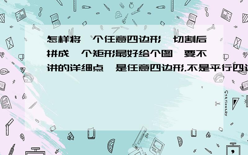 怎样将一个任意四边形,切割后拼成一个矩形最好给个图,要不讲的详细点,是任意四边形，不是平行四边形