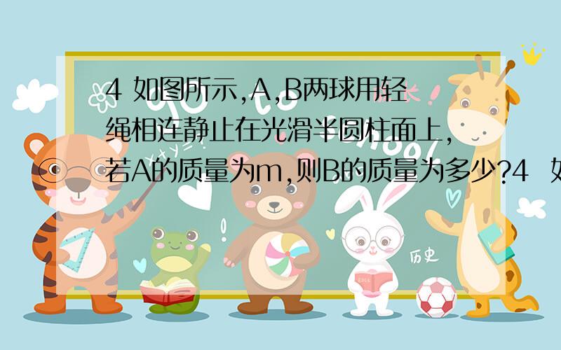 4 如图所示,A,B两球用轻绳相连静止在光滑半圆柱面上,若A的质量为m,则B的质量为多少?4  如图所示,A,B两球用轻绳相连静止在光滑半圆柱面上,若A的质量为m,则B的质量为多少?（sim37°=0.6)