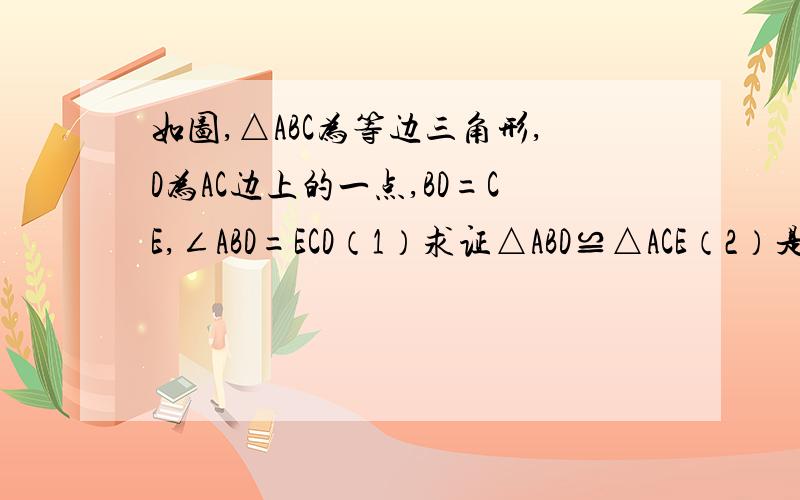 如图,△ABC为等边三角形,D为AC边上的一点,BD=CE,∠ABD=ECD（1）求证△ABD≌△ACE（2）是判断△ADE的形状,并证明你的结论