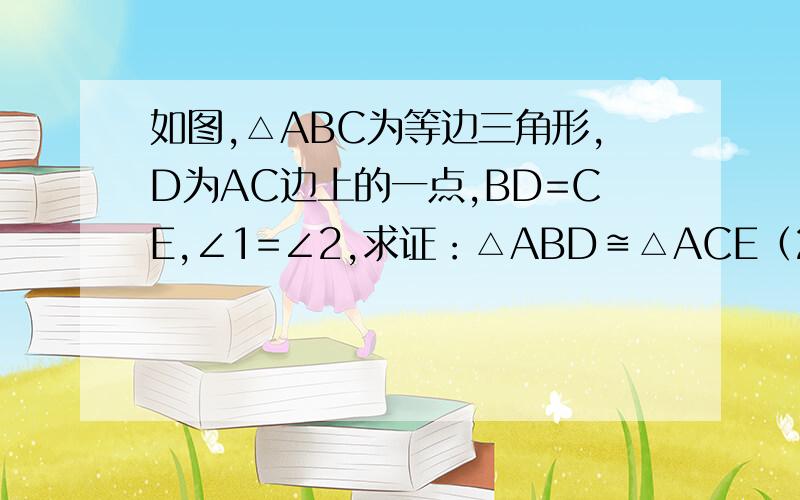 如图,△ABC为等边三角形,D为AC边上的一点,BD=CE,∠1=∠2,求证：△ABD≌△ACE（2）试判断△ade的形象,