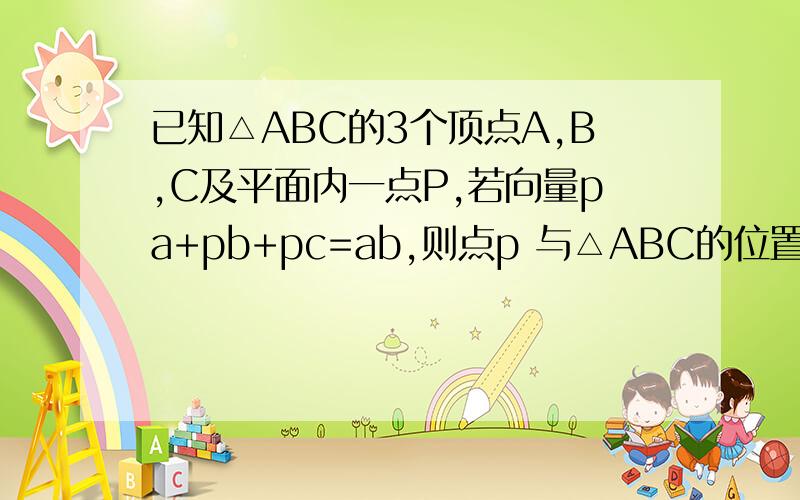 已知△ABC的3个顶点A,B,C及平面内一点P,若向量pa+pb+pc=ab,则点p 与△ABC的位置关系是?求出pa与pc关系