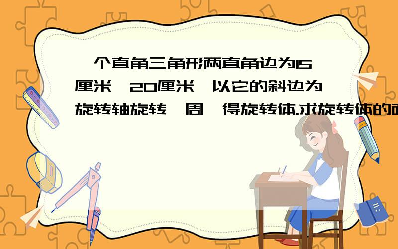 一个直角三角形两直角边为15厘米、20厘米,以它的斜边为旋转轴旋转一周,得旋转体.求旋转体的面积或者告诉我求角度的公式把,以前学过的,现在忘记了