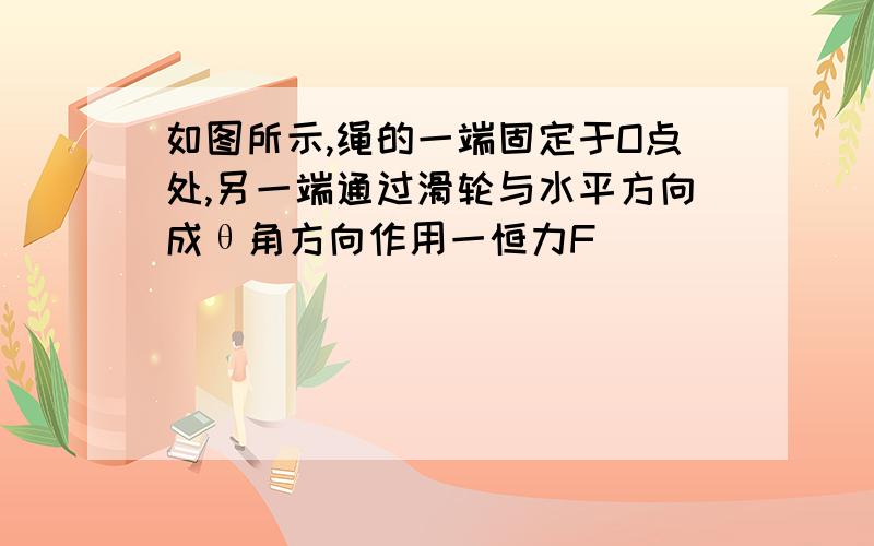 如图所示,绳的一端固定于O点处,另一端通过滑轮与水平方向成θ角方向作用一恒力F