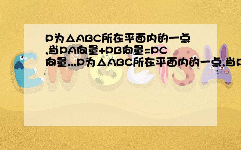 P为△ABC所在平面内的一点,当PA向量+PB向量=PC向量...P为△ABC所在平面内的一点,当PA向量+PB向量=PC向量成立时,点P位于-----.A.边AB上 B.边BC上 C.△ABC的内部 D.△ABC的外部