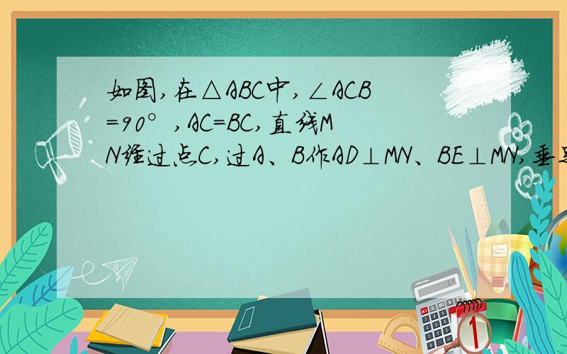 如图,在△ABC中,∠ACB=90°,AC=BC,直线MN经过点C,过A、B作AD⊥MN、BE⊥MN,垂足分别为D、E.当直线MN绕点C旋转到图1的位置时,证明AD+BE=DE当直线MN绕点C继续旋转到图2的位置时,线段DE、AD、BE具有什么样