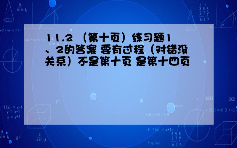 11.2 （第十页）练习题1、2的答案 要有过程（对错没关系）不是第十页 是第十四页