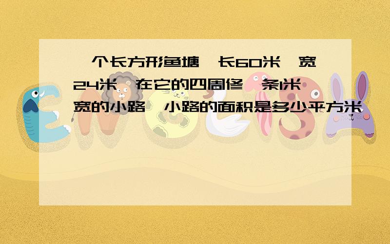 一个长方形鱼塘,长60米,宽24米,在它的四周修一条1米宽的小路,小路的面积是多少平方米