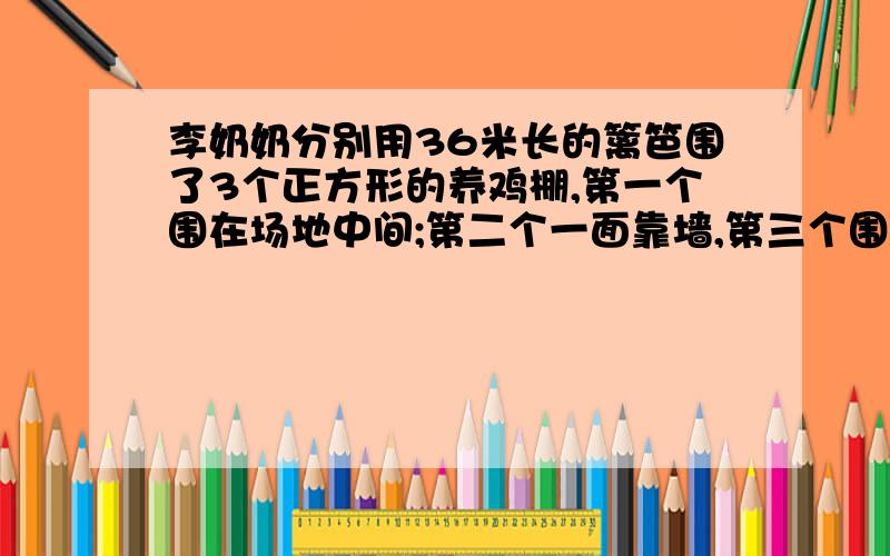 李奶奶分别用36米长的篱笆围了3个正方形的养鸡棚,第一个围在场地中间;第二个一面靠墙,第三个围在墙角,两面靠墙.分别求出三个养鸡棚的占地面积?