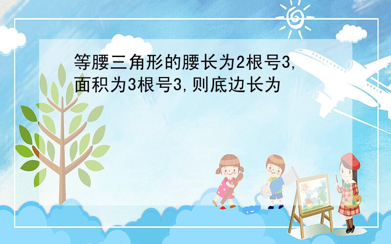 等腰三角形的腰长为2根号3,面积为3根号3,则底边长为