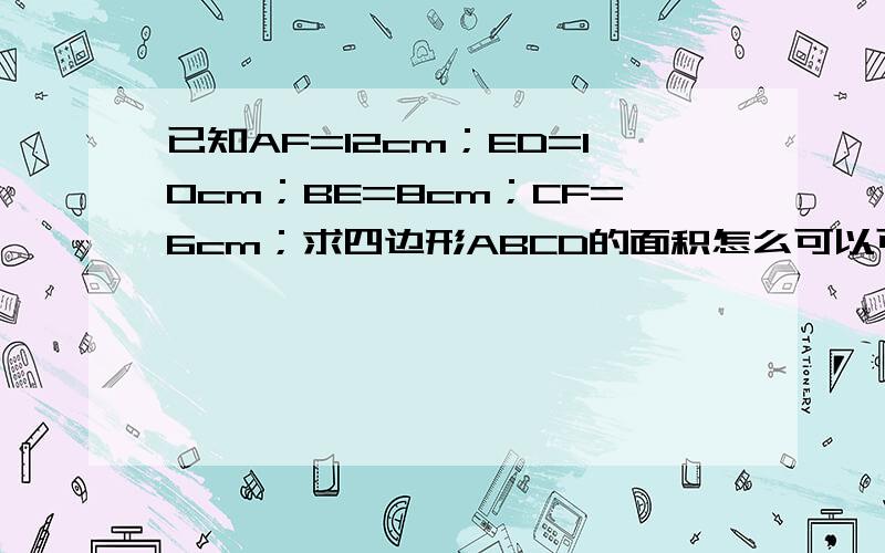 已知AF=12cm；ED=10cm；BE=8cm；CF=6cm；求四边形ABCD的面积怎么可以可以证明三角形OBC和三角形OEF面积相等啊？