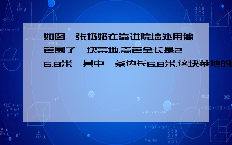 如图,张奶奶在靠进院墙处用篱笆围了一块菜地.篱笆全长是26.8米,其中一条边长6.8米.这块菜地的面积是多少平方米?