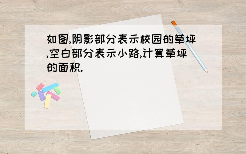 如图,阴影部分表示校园的草坪,空白部分表示小路,计算草坪的面积.