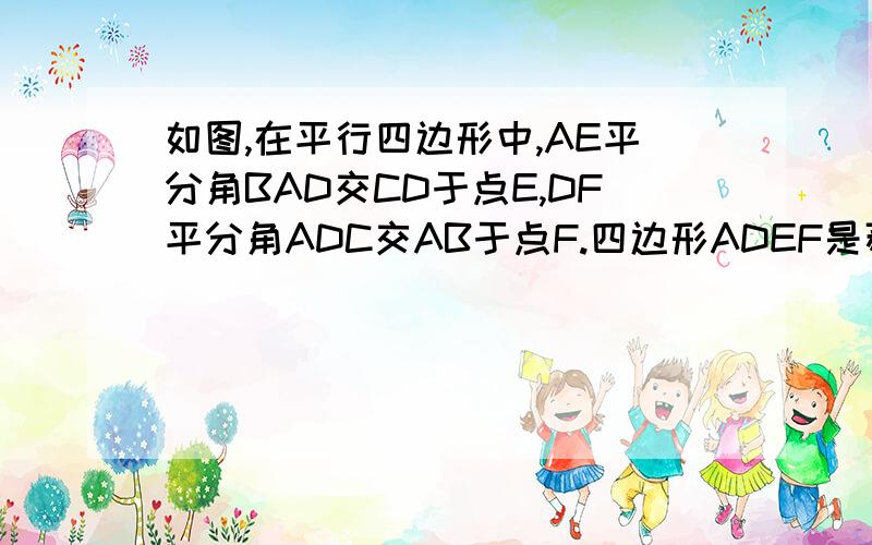 如图,在平行四边形中,AE平分角BAD交CD于点E,DF平分角ADC交AB于点F.四边形ADEF是菱形吗?为什么?