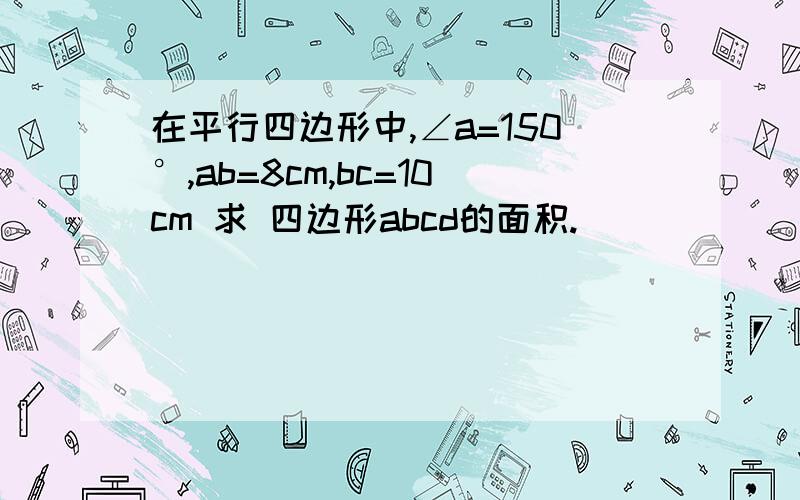 在平行四边形中,∠a=150°,ab=8cm,bc=10cm 求 四边形abcd的面积.