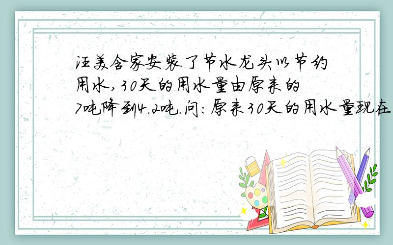 汪美含家安装了节水龙头以节约用水,30天的用水量由原来的7吨降到4.2吨.问：原来30天的用水量现在能用多少天?用方程解