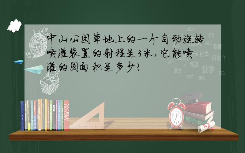 中山公园草地上的一个自动旋转喷灌装置的射程是3米,它能喷灌的圆面积是多少?