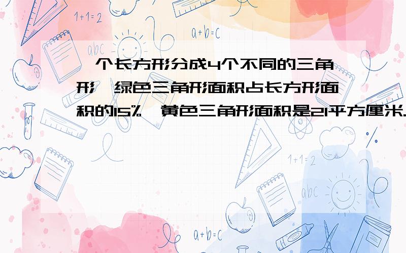 一个长方形分成4个不同的三角形、绿色三角形面积占长方形面积的15%、黄色三角形面积是21平方厘米.问长方形的面积是多少平方厘米?