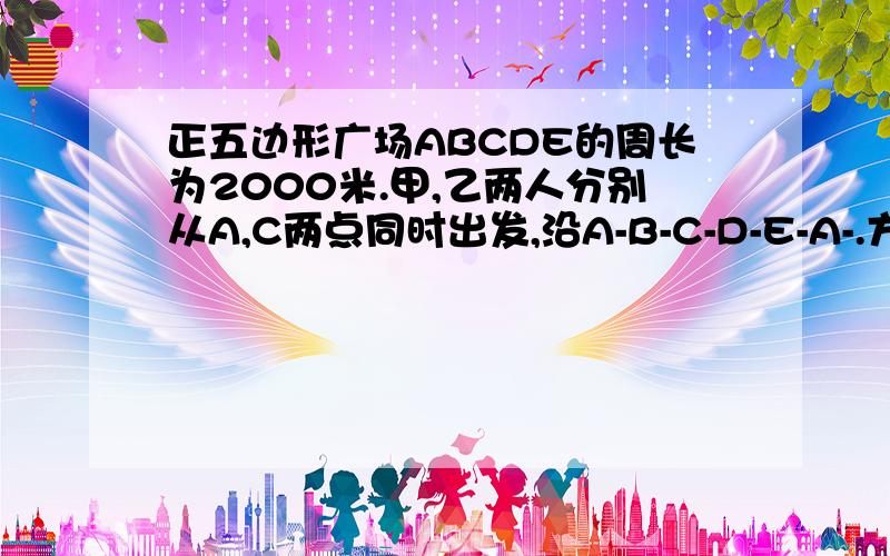 正五边形广场ABCDE的周长为2000米.甲,乙两人分别从A,C两点同时出发,沿A-B-C-D-E-A-.方向绕广场行走,甲的速度为50米/分,乙的速度为46米/分.那么出发后经过多少分钟,甲,乙两人第一次行走在同一边