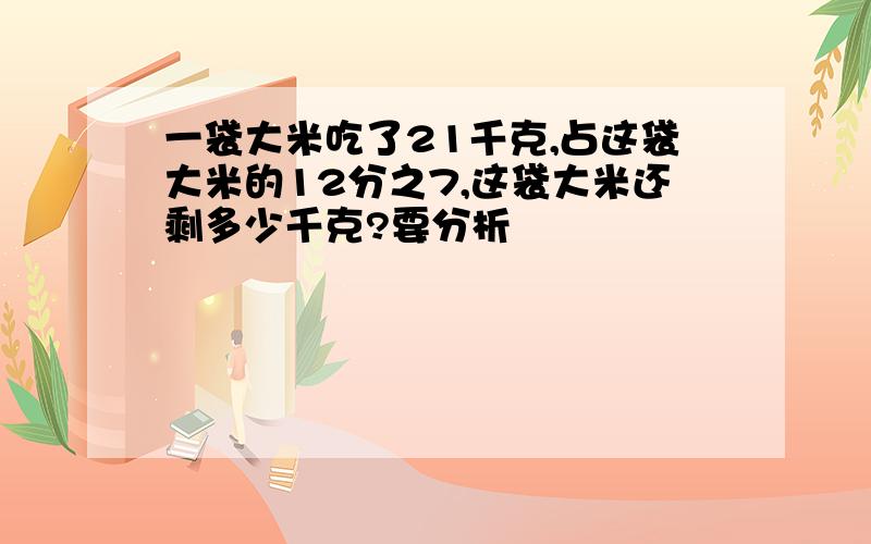 一袋大米吃了21千克,占这袋大米的12分之7,这袋大米还剩多少千克?要分析