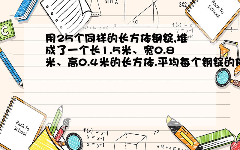 用25个同样的长方体钢锭,堆成了一个长1.5米、宽0.8米、高0.4米的长方体.平均每个钢锭的体积多少