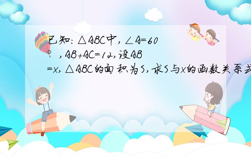 已知：△ABC中,∠A=60°,AB+AC=12,设AB=x,△ABC的面积为S,求S与x的函数关系式答案我有了b是三倍根号三,a是负四分之根号三