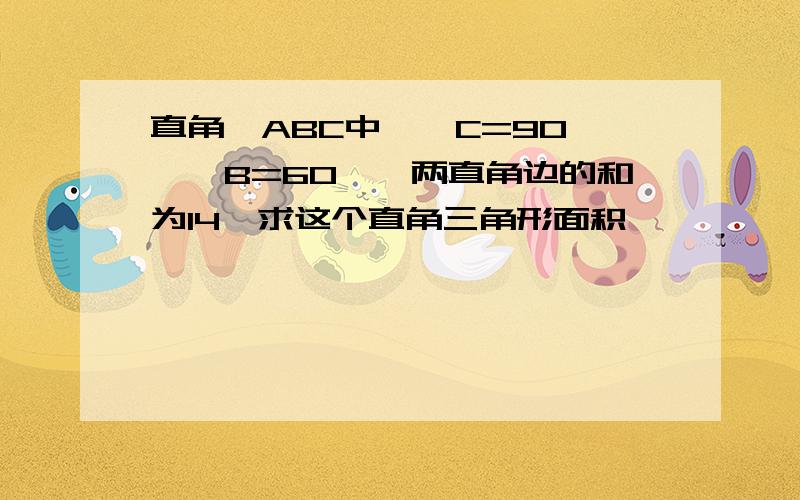 直角△ABC中,∠C=90°,∠B=60°,两直角边的和为14,求这个直角三角形面积