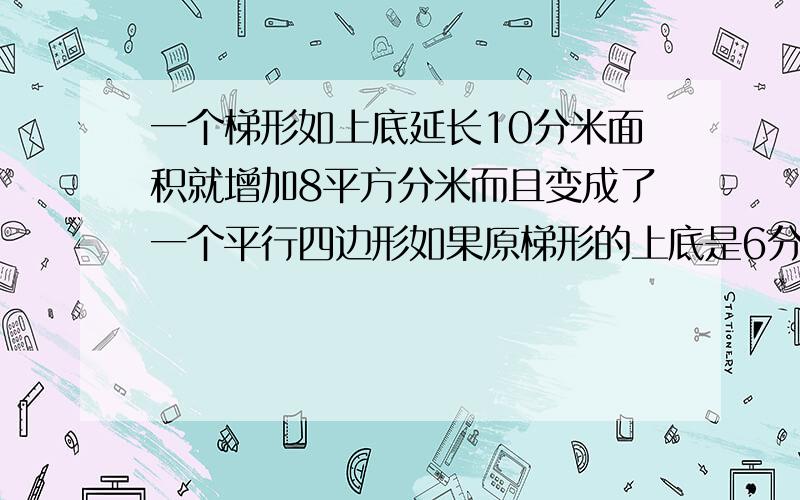 一个梯形如上底延长10分米面积就增加8平方分米而且变成了一个平行四边形如果原梯形的上底是6分米求原梯形的面积