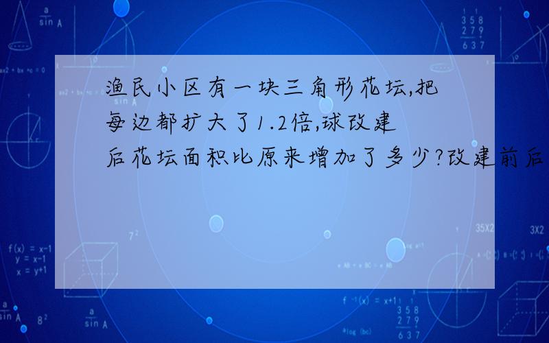 渔民小区有一块三角形花坛,把每边都扩大了1.2倍,球改建后花坛面积比原来增加了多少?改建前后花坛的面积比是多少