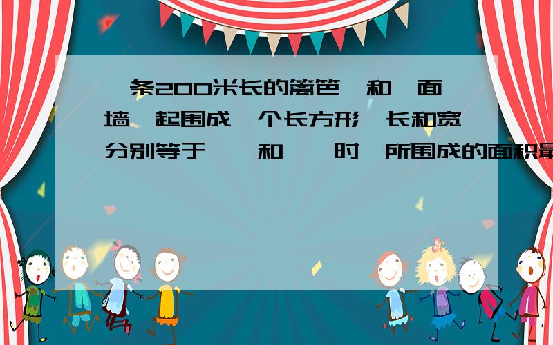 一条200米长的篱笆,和一面墙一起围成一个长方形,长和宽分别等于——和——时,所围成的面积最大?今天就要!不要三等分，要算式或别的，我看不懂.