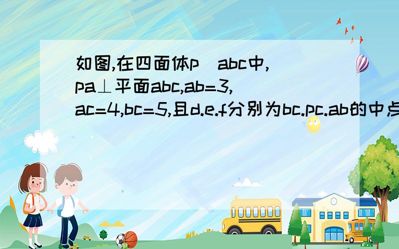 如图,在四面体p_abc中,pa⊥平面abc,ab=3,ac=4,bc=5,且d.e.f分别为bc.pc.ab的中点   1.求证ac⊥pb              2.在棱pa上是否存在一点g使得fg//平面ade,写出证明