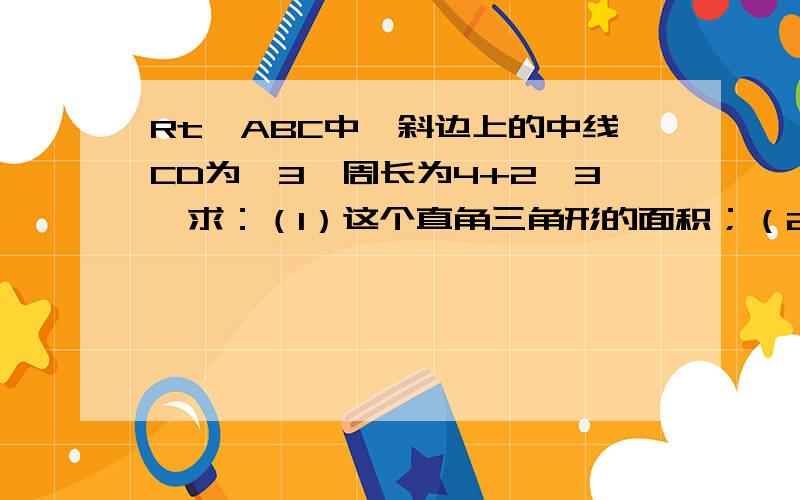 Rt△ABC中,斜边上的中线CD为√3,周长为4+2√3,求：（1）这个直角三角形的面积；（2）斜边上的高CE